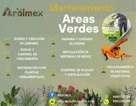 AROLMEX Brinda los siguientes servicios:
Mantenemos tu jardín siempre verde y cuidado
-Ofrecemos servicios de jardinería profesional en privadas, residenciales, negocios o cualquier espacio que lo requiera.

Nuestros servicios:
-Poda de pasto y árboles 
-Limpieza y mantenimiento de áreas verdes 
-Diseño y reacomodo de jardines 
-Control y prevención de plagas 

CONTACTANOS AL 999 277 8728
 
