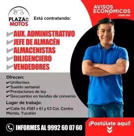 Plaza de las Motos, Está contratando
-Auxiliar Administrativo
-Jefe de almacén
-Almacenistas
-Diligenciero
-Vendedores

Ofrecen:
-Uniformes
-Sueldo semanal
-Prestaciones de ley
-Descuentos en tiendas de convenio
Lugar de trabajo Calle 54 No.501 por 61 y 63 Centro, Mérida Yucatán
Informes al 9992600760